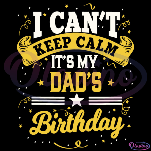 I Cant Keep Calm Its My Dads Birthday SVG Digital File, Birthday Svg
