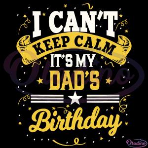 I Cant Keep Calm Its My Dads Birthday SVG Digital File, Birthday Svg