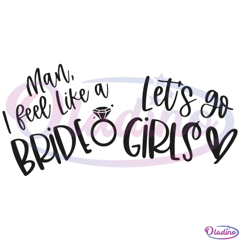 Man I Feel Like A Bride SVG, Lets Go Girls SVG Digital File