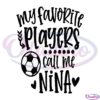 My Favorite Player Calls Me Soccer Nina SVG Digital File