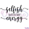 Selfish With My Energy SVG Digital File, Positive Energy Svg