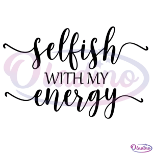 Selfish With My Energy SVG Digital File