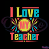 I Love My Teacher Colorful SVG Digital File