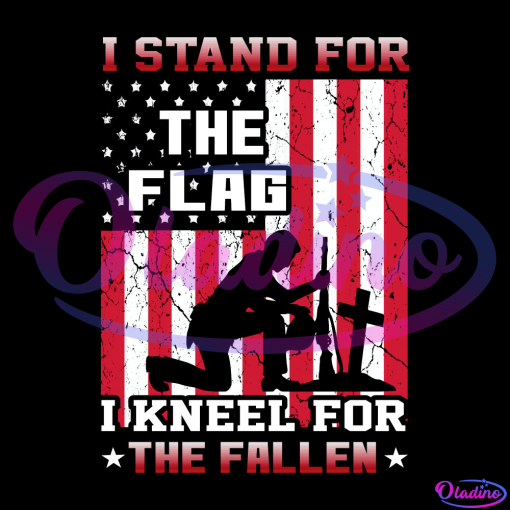 I Stand For The Flag I Kneel For The Fallen USA SVG PNG Digital File