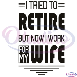 I tried to retire but now I work for my wife SVG Silhouette