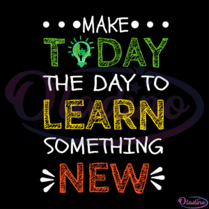 Make Today The Day Learn Something New SVG Digital File