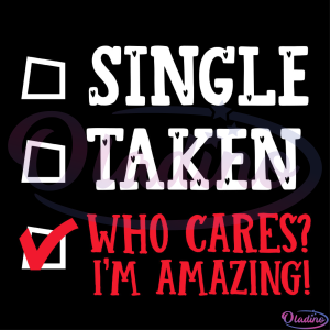 Single Taken Who Cares I'm Amazing Check List SVG Digital File