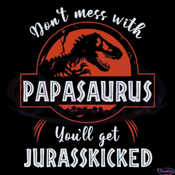 Dont Mess with Papasaurus You'll Get Jurasskicked Svg Digital File
