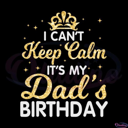 I Cant Keep Calm It's My Dad Birthday svg File