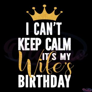 I Cant Keep Calm Its My Wife's Birthday Party Family SVG Digital File
