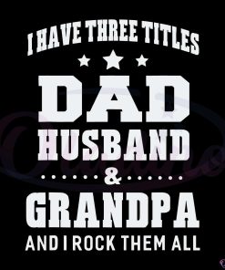 I Have Three Titles Dad Husband & Grandpa Svg Digital File