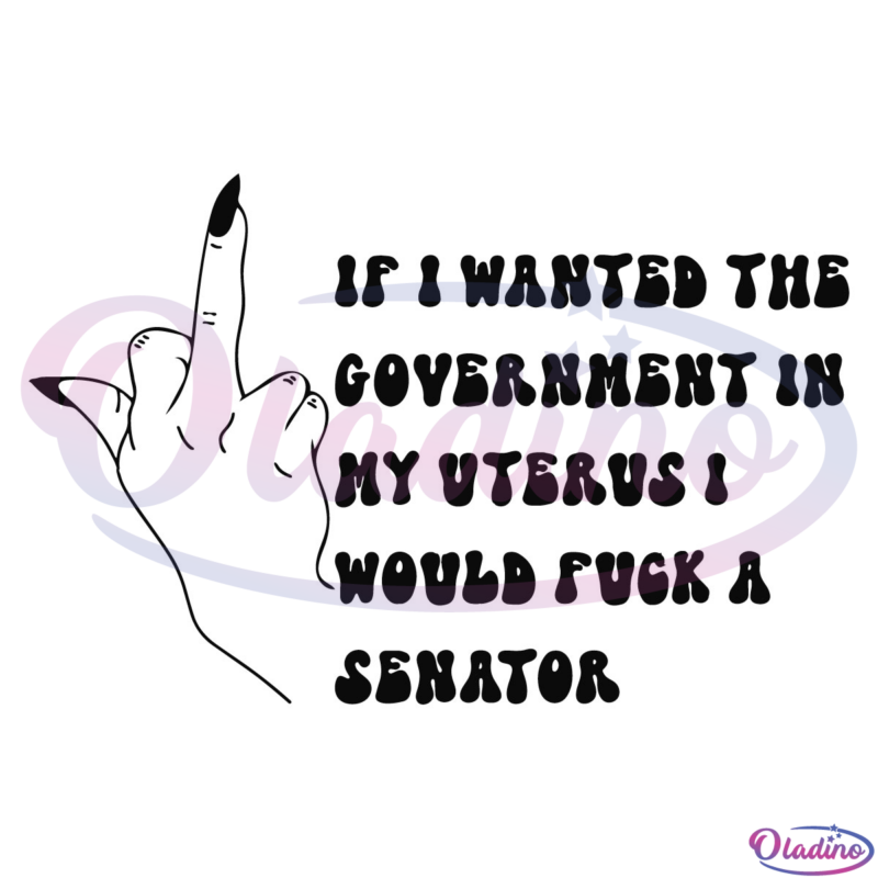 If I Wanted The Government In My Uterus I Would Fuck A Senator SVG