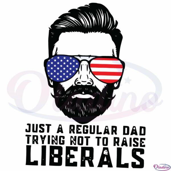 Just A Regular Dad Trying Not To Raise Liberals Svg Digital File