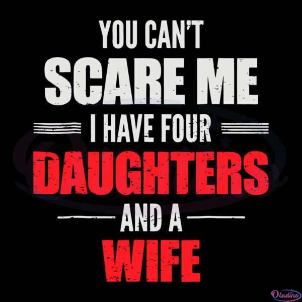 You Cant Scare Me I Have Four Daughters And A Wife Svg File