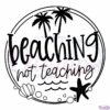 Beaching Not Teaching SVG Digital File, Teacher Summer SVG