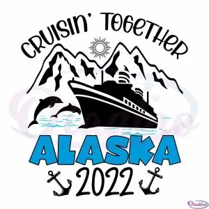 cruisin-together-alaska-cruise-2022-alaska-vacation-cricut-svg-files