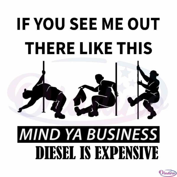 if-you-see-me-out-there-like-this-mind-ya-business-diesel-is-expensive-svg-cut-files