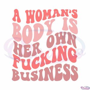 a-womans-body-is-her-own-fucking-business-svg-cut-files