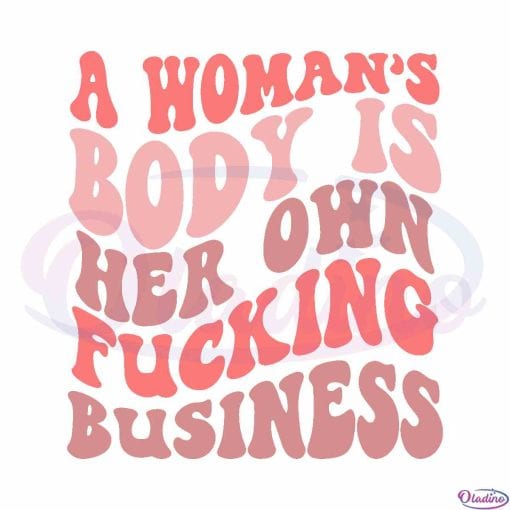 A Woman's Body Is Her Own Fucking Business SVG Digital File