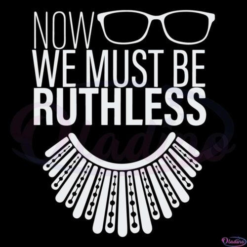 We Must Now Be Ruthless SVG Digital File, Ruth Bader Ginsburg