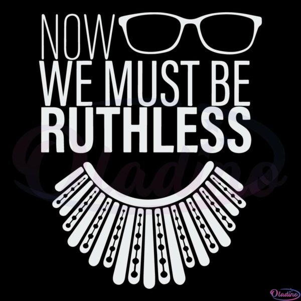 We Must Now Be Ruthless SVG Digital File, Ruth Bader Ginsburg