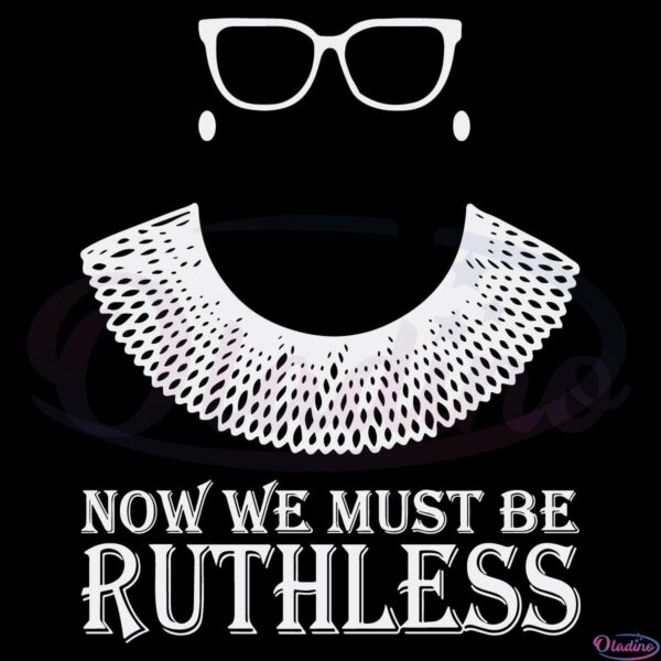 RBG We Must Now Be Ruthless SVG Digital File, Ruth Bader
