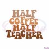 groovy-teacher-half-coffee-half-teacher-appreciation-cricut-svg-cutting-files