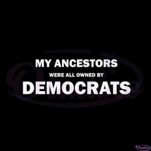 my-ancestors-were-all-owned-by-democrats-svg-file-for-cricut