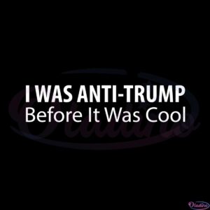 i-was-anti-trump-before-it-was-cool-2022-svg-graphic-designs-files