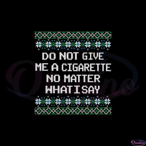 do-not-give-me-a-cigarette-no-matter-what-i-say-ugly-christmas-svg
