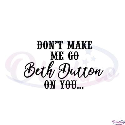 Dont Make Me Go Beth Dutton On You Svg Graphic Designs Files