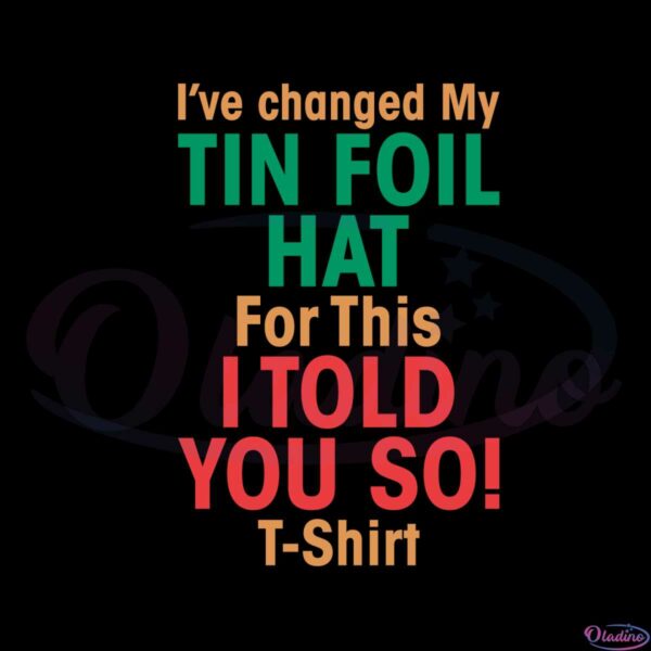 ive-changed-my-tin-foil-hat-for-this-i-told-you-so-t-shirt-svg