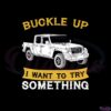 jeep-gladiator-buckle-up-i-want-to-try-something-svg-cutting-files