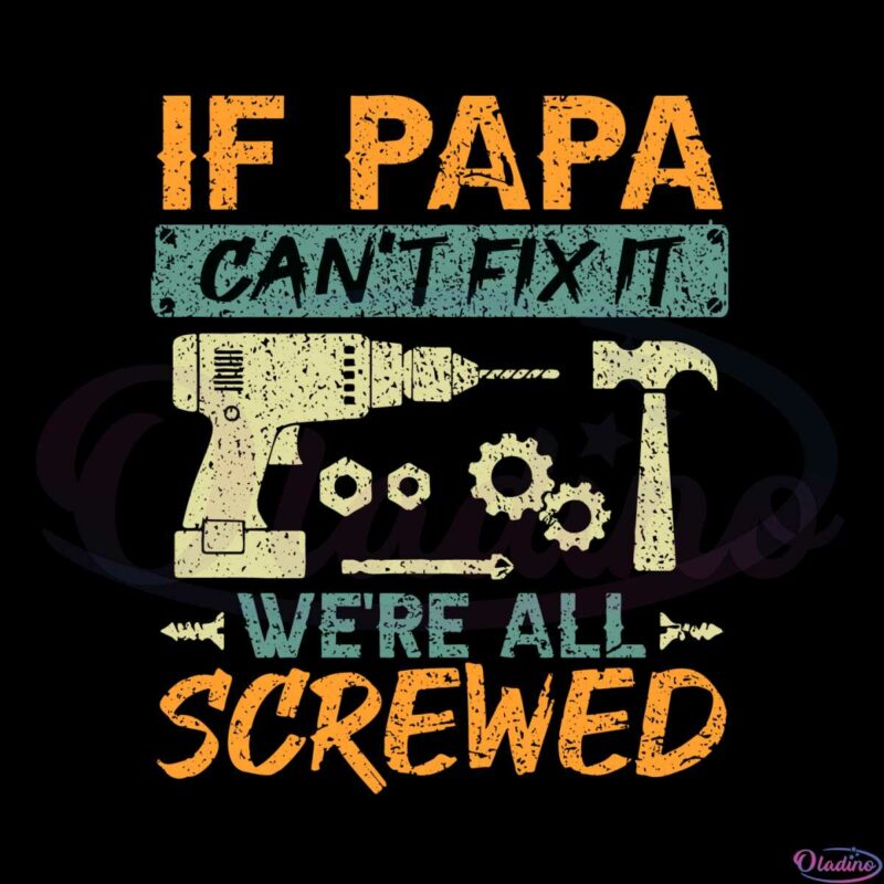 if-papa-cant-fix-it-were-all-screwed-svg-graphic-designs-files
