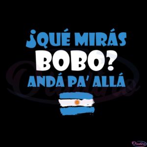 que-miras-bobo-anda-pa-alla-argentina-flag-svg-cutting-files