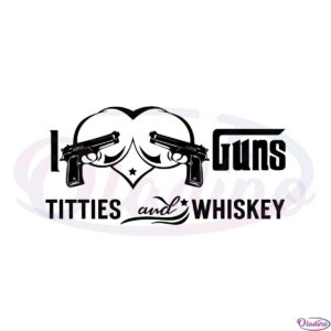 i-love-guns-titties-and-whiskey-svg-graphic-designs-files