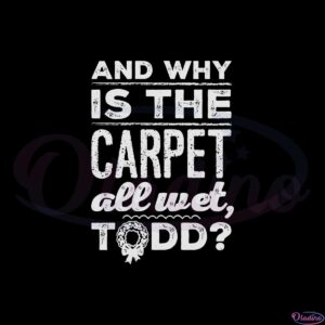 and-why-is-the-carpet-all-wet-todd-svg-graphic-designs-files