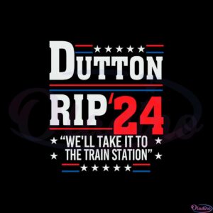 dutton-rip-2024-we-will-take-it-to-the-train-station-svg-cutting-files