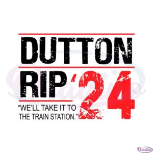 well-take-it-to-the-train-station-dutton-rip-2024-svg-cutting-files