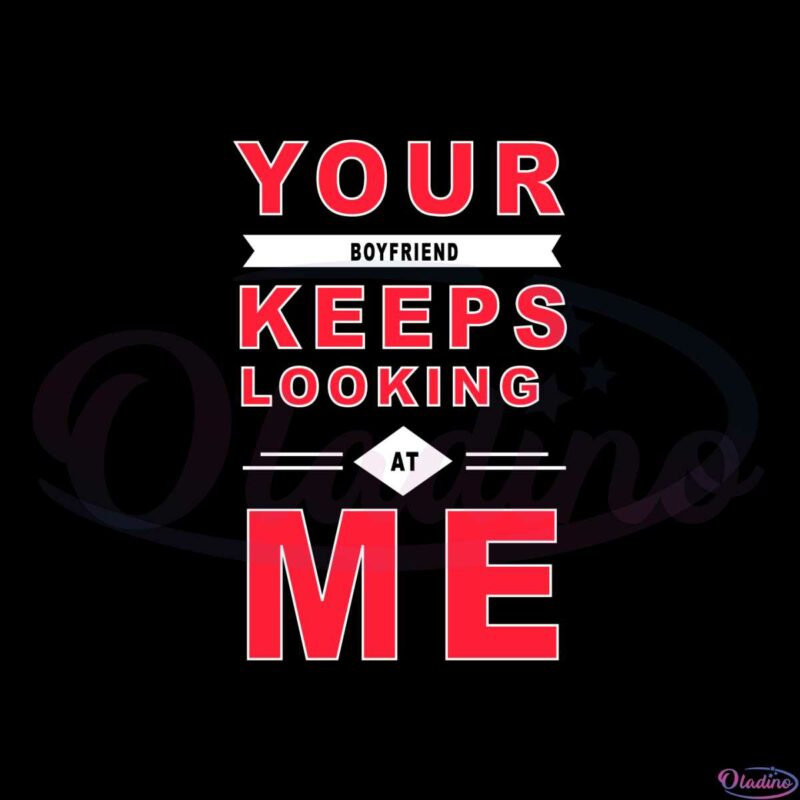 your-boyfriend-keeps-looking-at-me-couples-valentines-day-svg