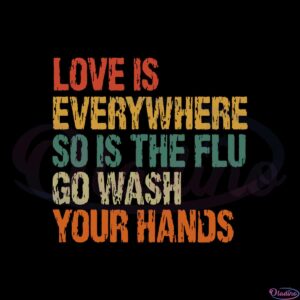 love-is-everywhere-so-is-the-flu-wash-your-hands-svg