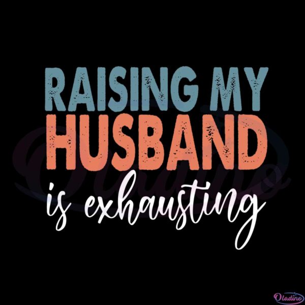 raising-my-husband-is-exhausting-svg-graphic-designs-files