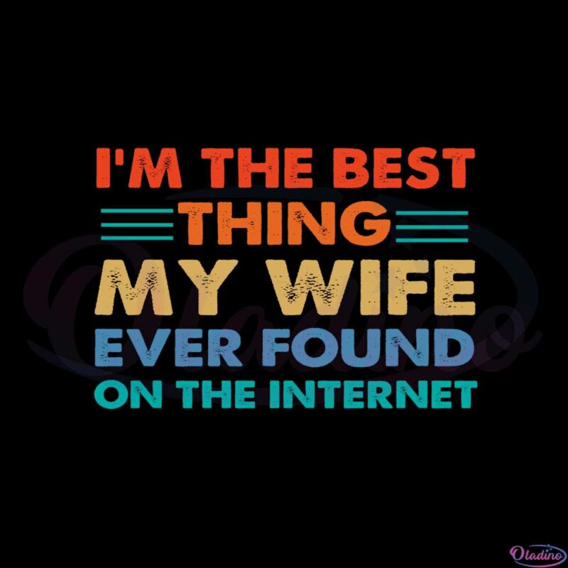 funny-im-the-best-thing-my-wife-ever-found-on-the-internet-svg