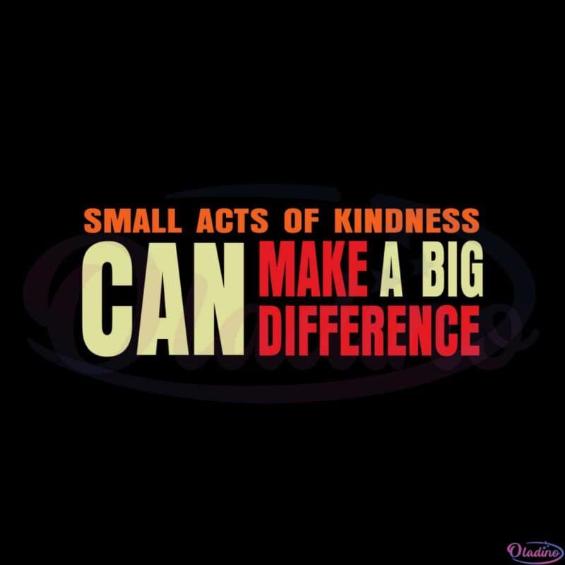 Small Acts Of Kindness Can Make A Big Difference Svg File - Oladino