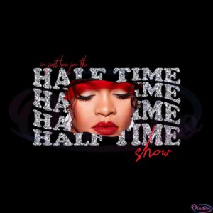 im-just-here-for-the-half-time-show-funny-rihanna-fans-png