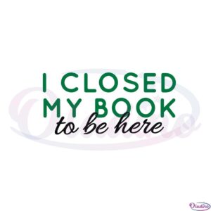 i-closed-my-book-to-be-here-book-lover-svg-cutting-files