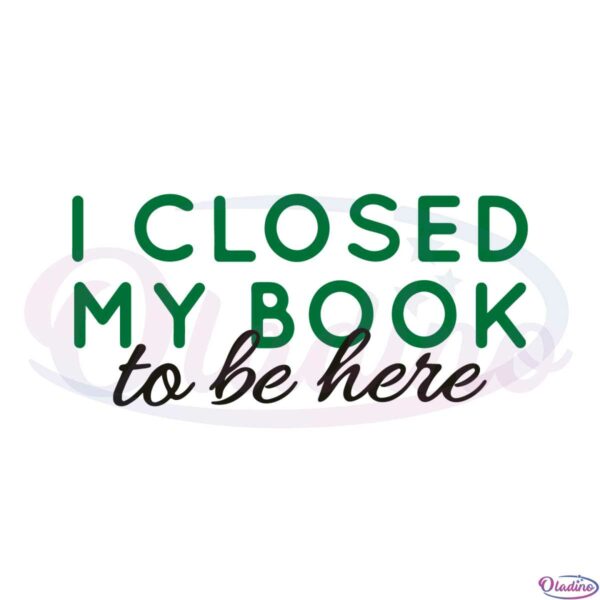 i-closed-my-book-to-be-here-funny-book-lover-svg-cutting-files