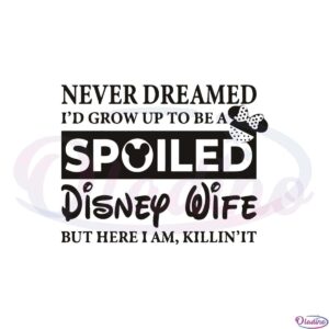 never-dreamed-id-grow-up-to-be-a-spoiled-disney-wife-svg