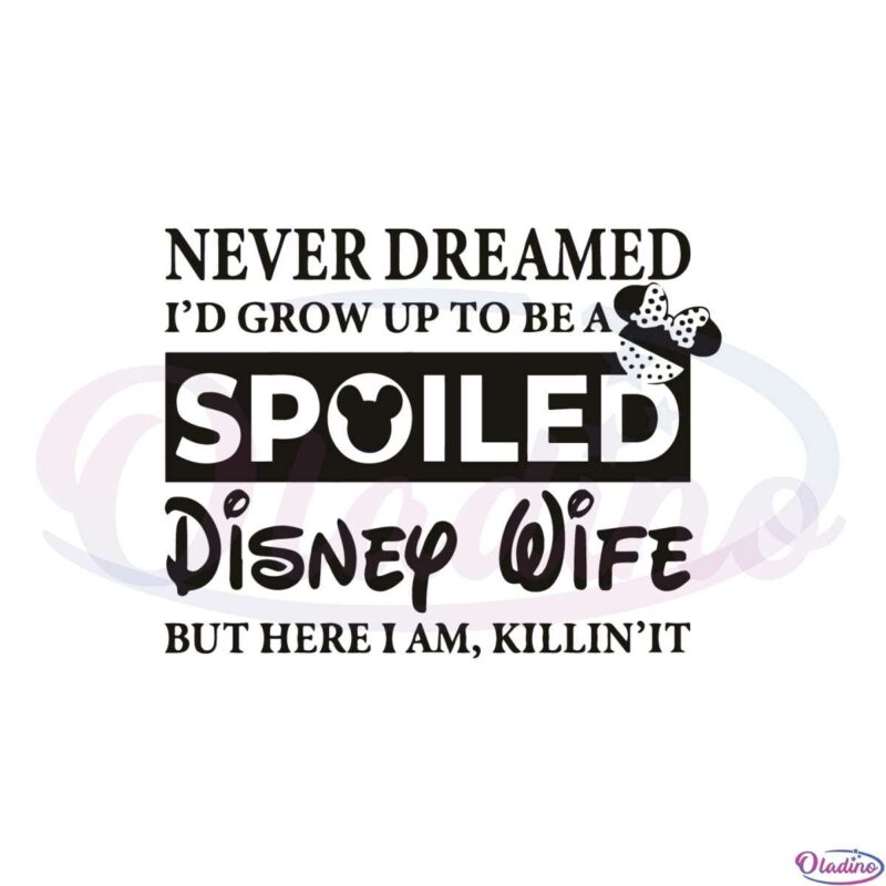 never-dreamed-id-grow-up-to-be-a-spoiled-disney-wife-svg