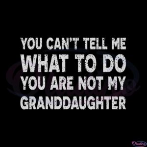 you-cant-tell-me-what-to-do-youre-not-my-granddaughter-svg